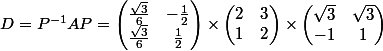 D=P^{-1}AP=\begin{pmatrix}\frac{\sqrt{3}}{6} & -\frac{1}{2}\\\frac{\sqrt{3}}{6} & \frac{1}{2} 
 \\ \end{pmatrix} \times \begin{pmatrix}2 & 3\\1 & 2 
 \\ \end{pmatrix} \times \begin{pmatrix}\sqrt{3} & \sqrt{3}\\-1 & 1 
 \\ \end{pmatrix}